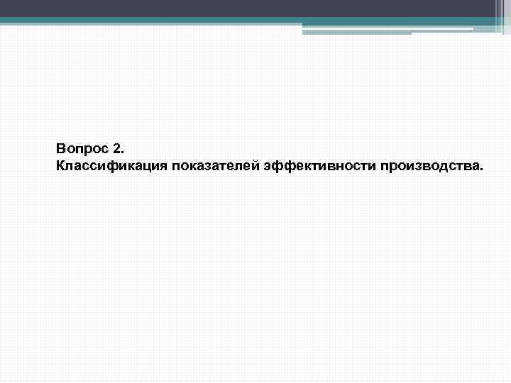 Вопрос 2. Классификация показателей эффективности производства. 