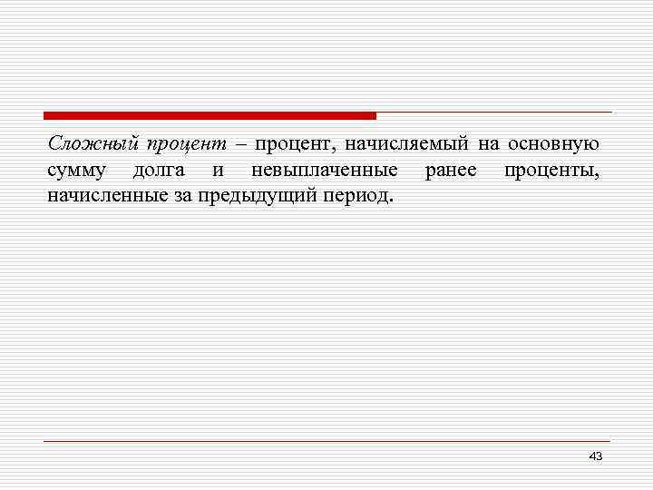 Сложный процент – процент, начисляемый на основную сумму долга и невыплаченные ранее проценты, начисленные