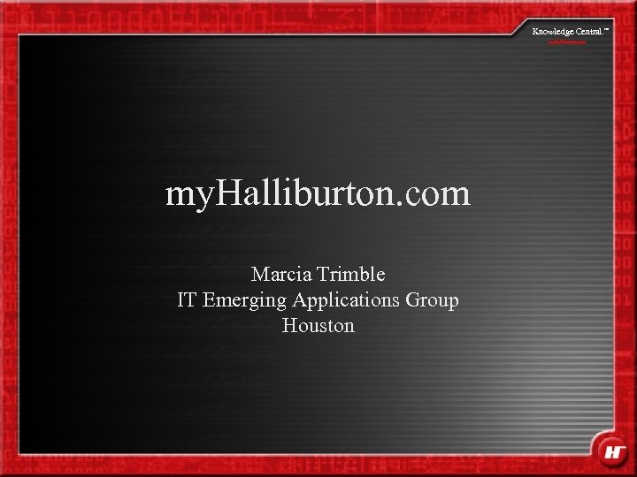 Knowledge Central. my. Halliburton. com Marcia Trimble IT Emerging Applications Group Houston SM 