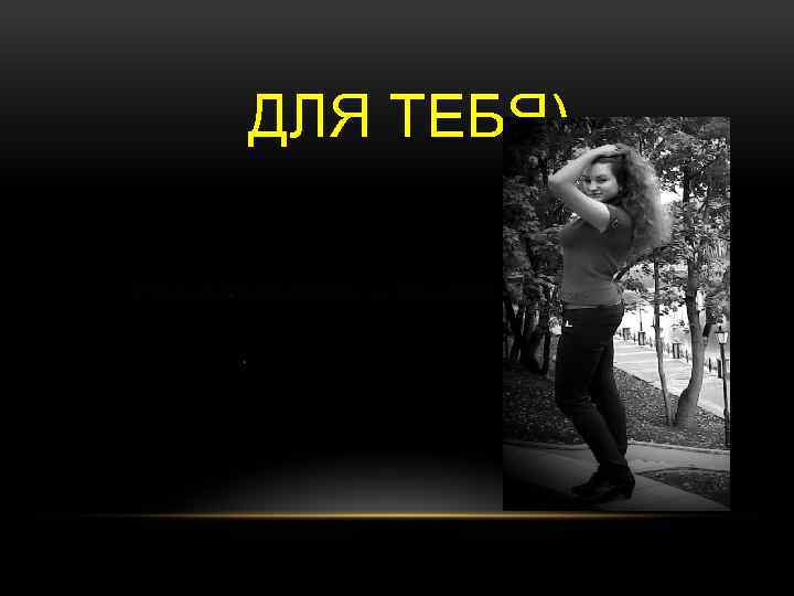 ДЛЯ ТЕБЯ) 