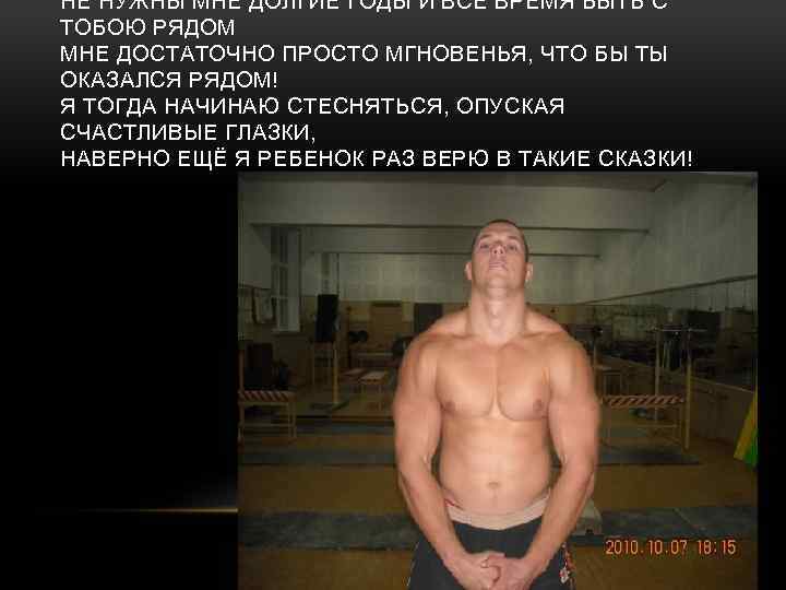 НЕ НУЖНЫ МНЕ ДОЛГИЕ ГОДЫ И ВСЕ ВРЕМЯ БЫТЬ С ТОБОЮ РЯДОМ МНЕ ДОСТАТОЧНО