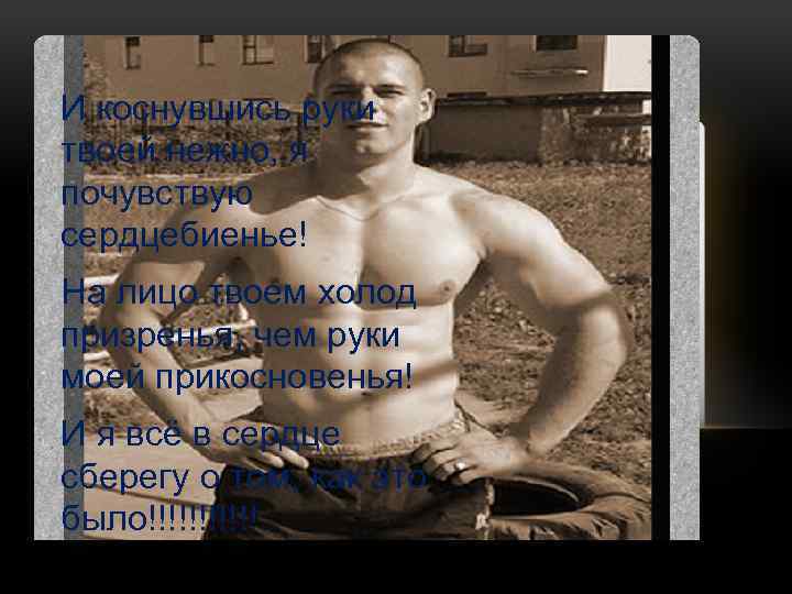 И коснувшись руки твоей нежно, я почувствую сердцебиенье! На лицо твоем холод призренья, чем