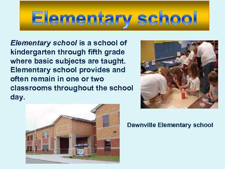 Elementary school is a school of kindergarten through fifth grade where basic subjects are