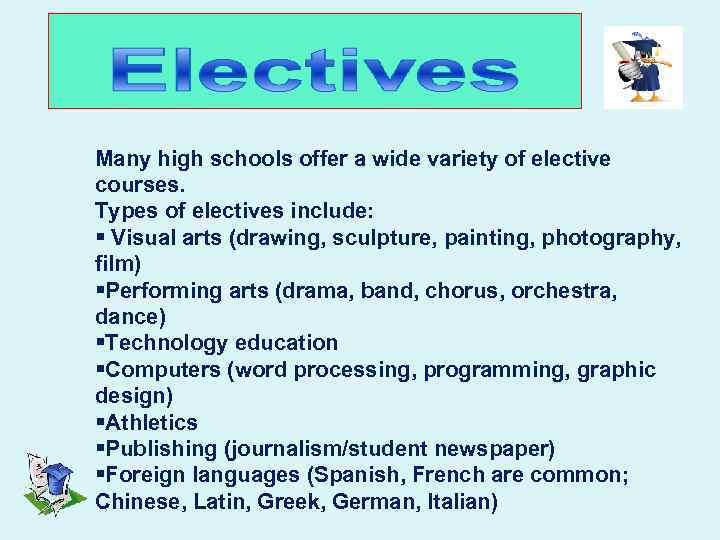 Many high schools offer a wide variety of elective courses. Types of electives include: