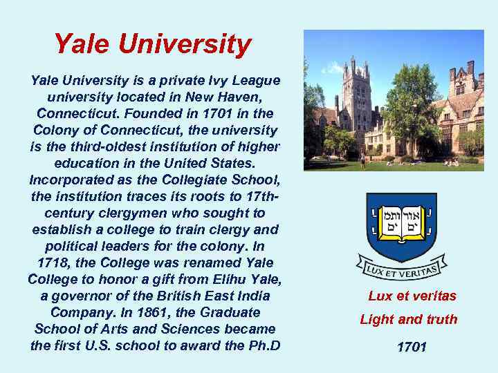 Yale University is a private Ivy League university located in New Haven, Connecticut. Founded