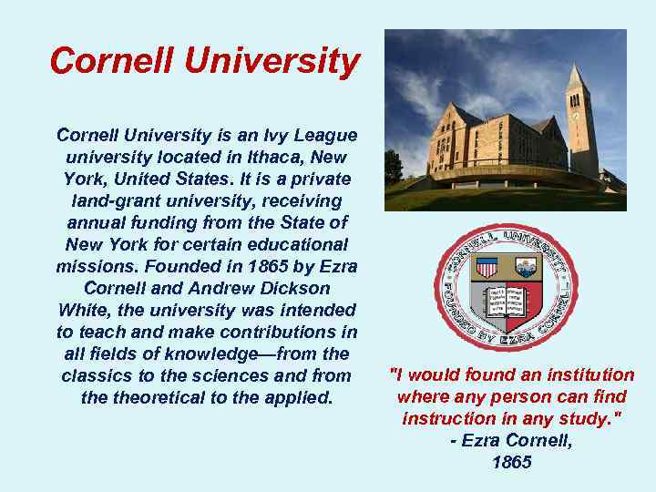 Cornell University is an Ivy League university located in Ithaca, New York, United States.