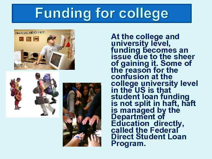 Funding for college At the college and university level, funding becomes an issue due