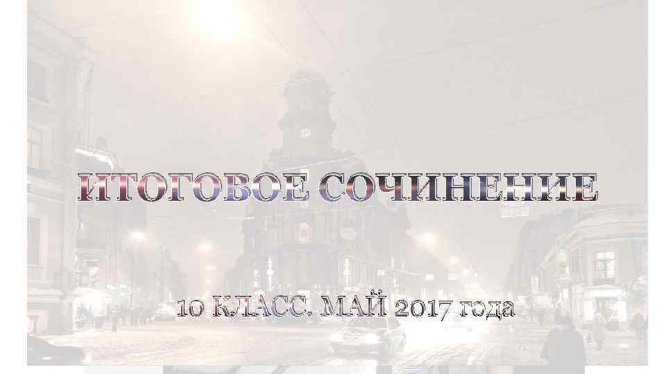 ИТОГОВОЕ СОЧИНЕНИЕ 10 КЛАСС. МАЙ 2017 года 