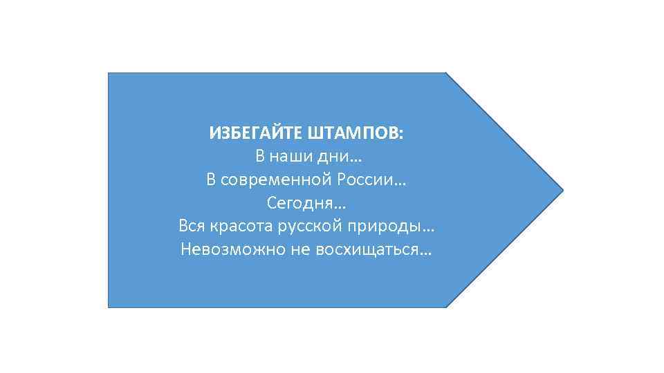 ИЗБЕГАЙТЕ ШТАМПОВ: В наши дни… В современной России… Сегодня… Вся красота русской природы… Невозможно