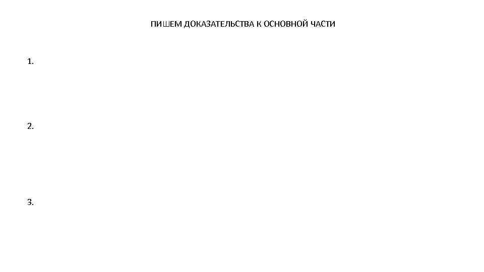ПИШЕМ ДОКАЗАТЕЛЬСТВА К ОСНОВНОЙ ЧАСТИ 1. 2. 3. 
