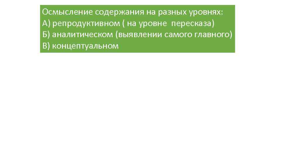 Осмысление содержания на разных уровнях: А) репродуктивном ( на уровне пересказа) Б) аналитическом (выявлении
