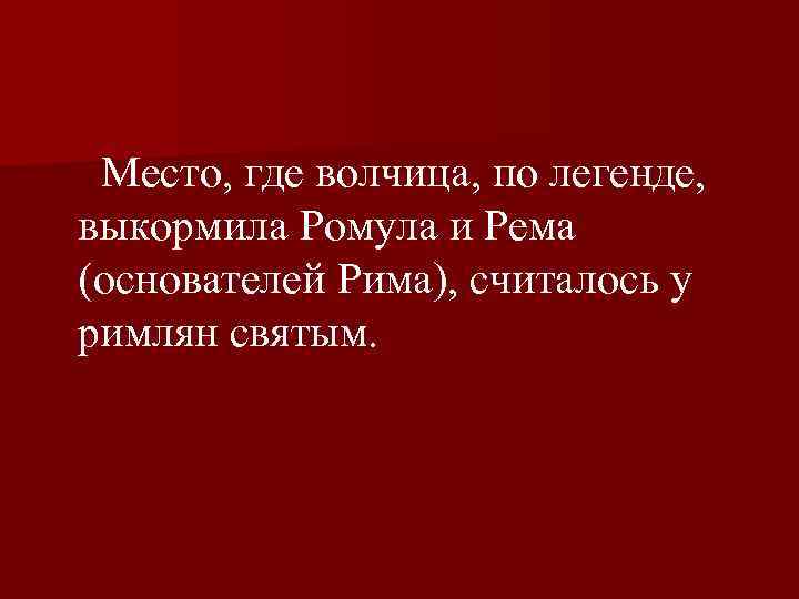  Место, где волчица, по легенде, выкормила Ромула и Рема (основателей Рима), считалось у