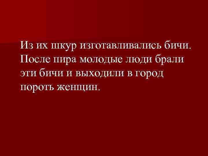  Из их шкур изготавливались бичи. После пира молодые люди брали эти бичи и