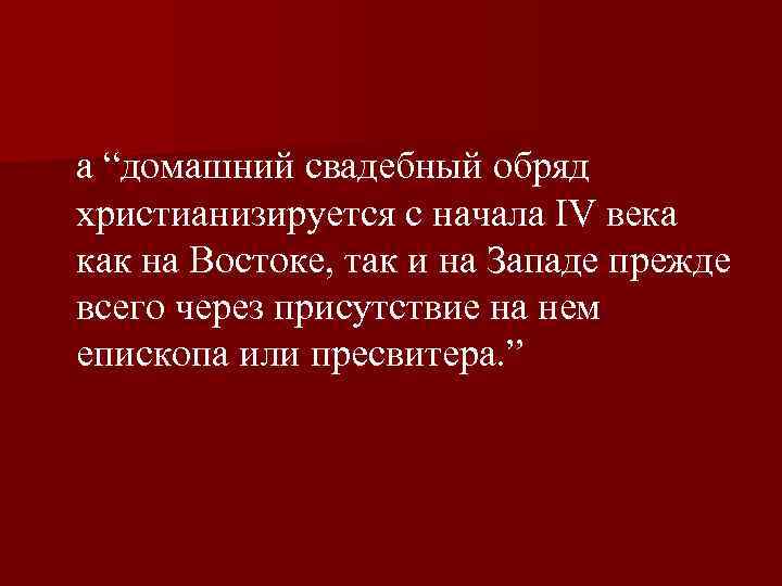  а “домашний свадебный обряд христианизируется с начала IV века как на Востоке, так