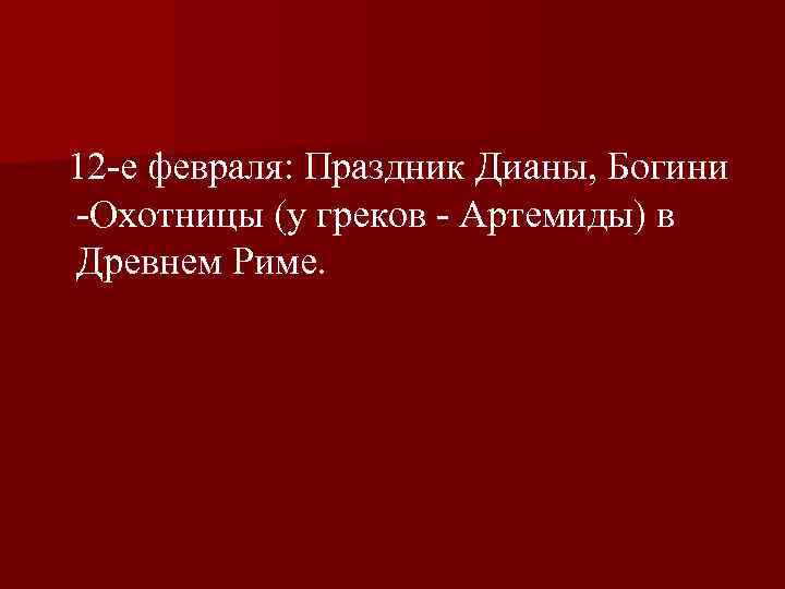  12 е февраля: Праздник Дианы, Богини Охотницы (у греков Артемиды) в Древнем Риме.