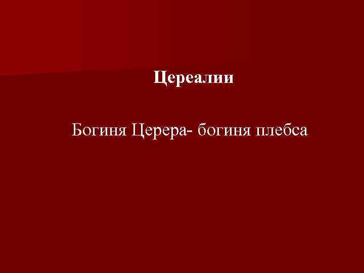  Цереалии Богиня Церера богиня плебса 