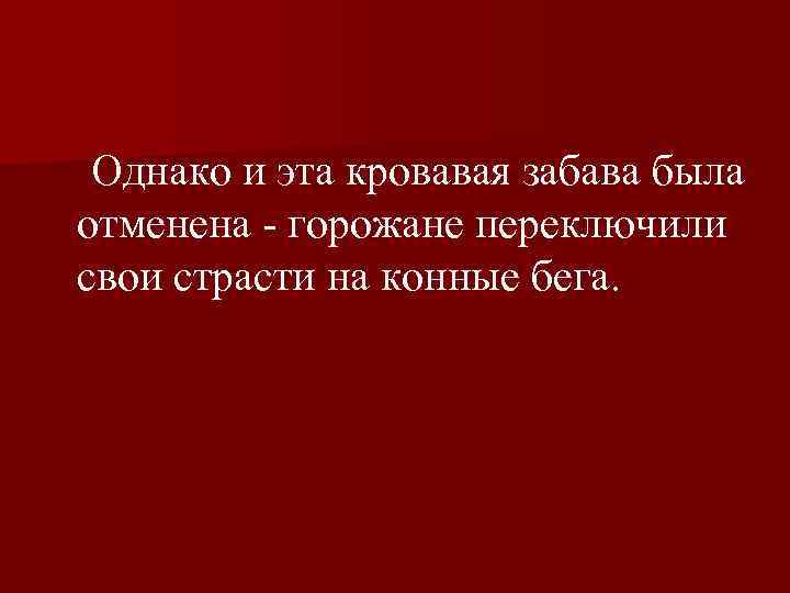  Однако и эта кровавая забава была отменена горожане переключили свои страсти на конные