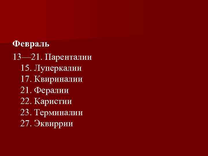 Февраль 13— 21. Паренталии 15. Луперкалии 17. Квириналии 21. Фералии 22. Каристии 23. Терминалии