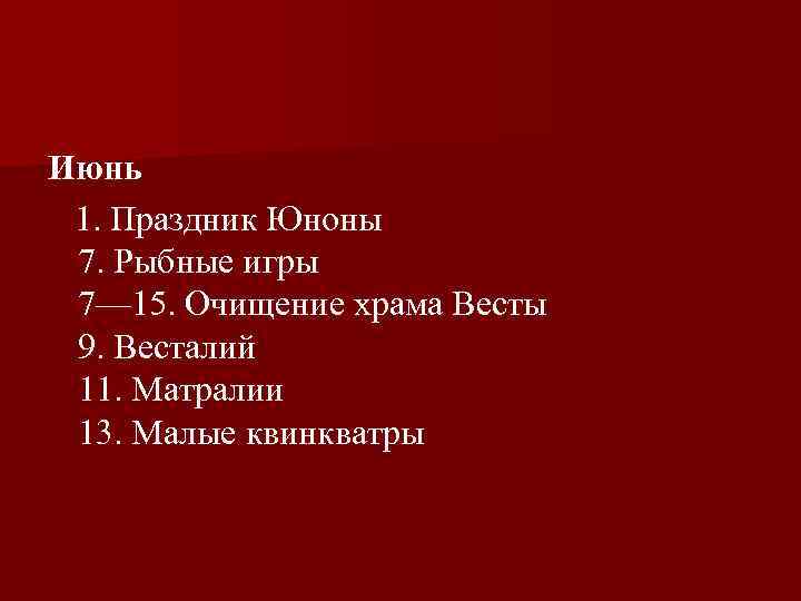 Июнь 1. Праздник Юноны 7. Рыбные игры 7— 15. Очищение храма Весты 9. Весталий