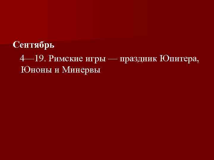 Сентябрь 4— 19. Римские игры — праздник Юпитера, Юноны и Минервы 