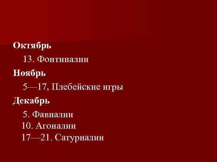 Октябрь 13. Фонтиналии Ноябрь 5— 17, Плебейские игры Декабрь 5. Фавналии 10. Агоналии 17—