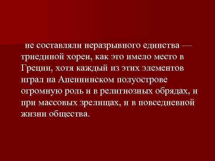  не составляли неразрывного единства — триединой хореи, как это имело место в Греции,