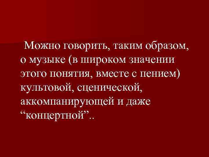  Можно говорить, таким образом, о музыке (в широком значении этого понятия, вместе с