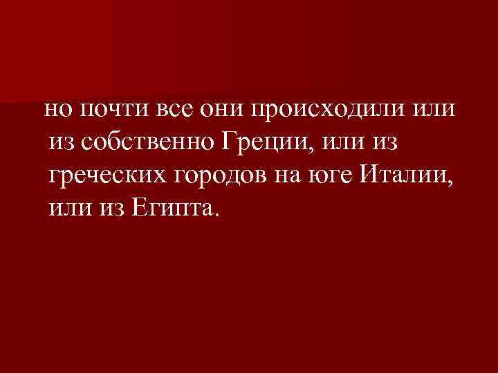  но почти все они происходили из собственно Греции, или из греческих городов на