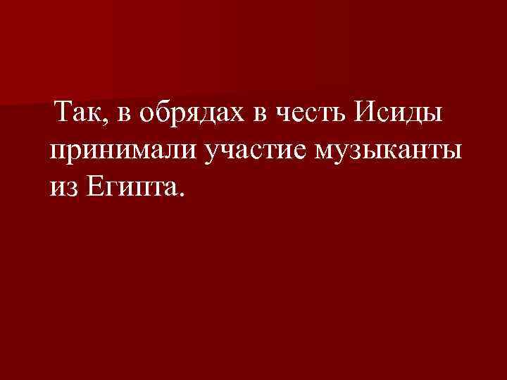  Так, в обрядах в честь Исиды принимали участие музыканты из Египта. 