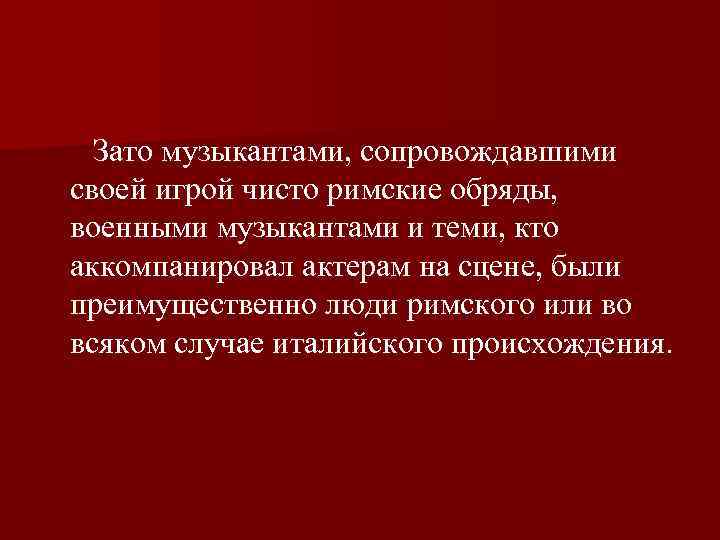  Зато музыкантами, сопровождавшими своей игрой чисто римские обряды, военными музыкантами и теми, кто