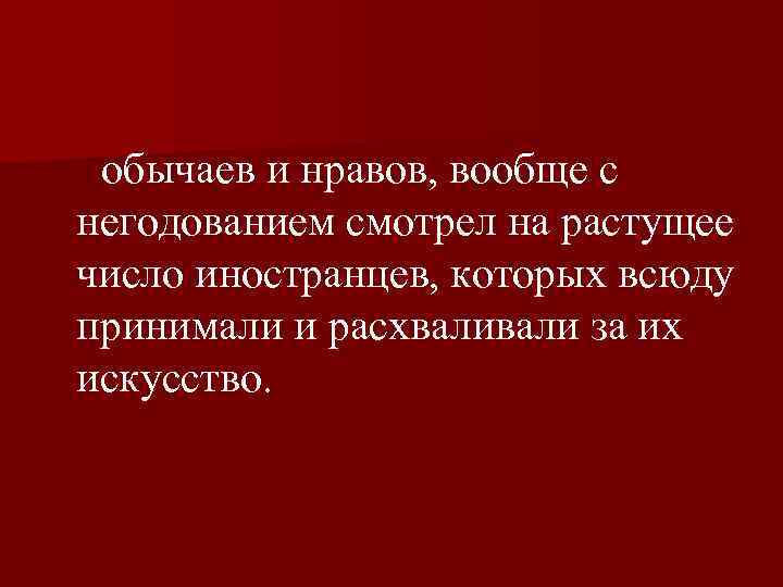  обычаев и нравов, вообще с негодованием смотрел на растущее число иностранцев, которых всюду