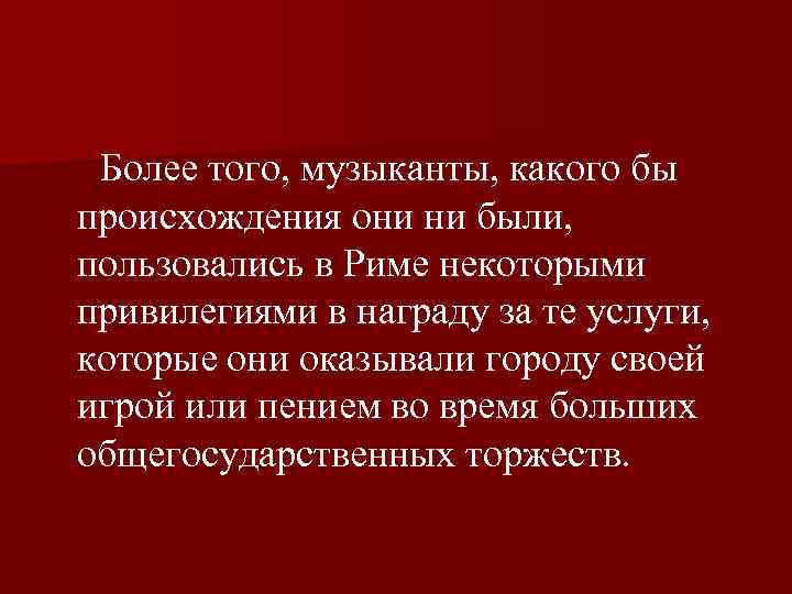  Более того, музыканты, какого бы происхождения они ни были, пользовались в Риме некоторыми