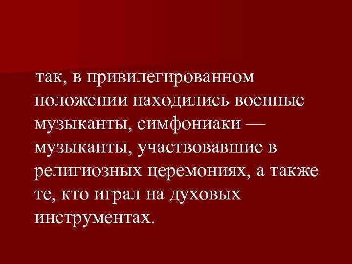  так, в привилегированном положении находились военные музыканты, симфониаки — музыканты, участвовавшие в религиозных