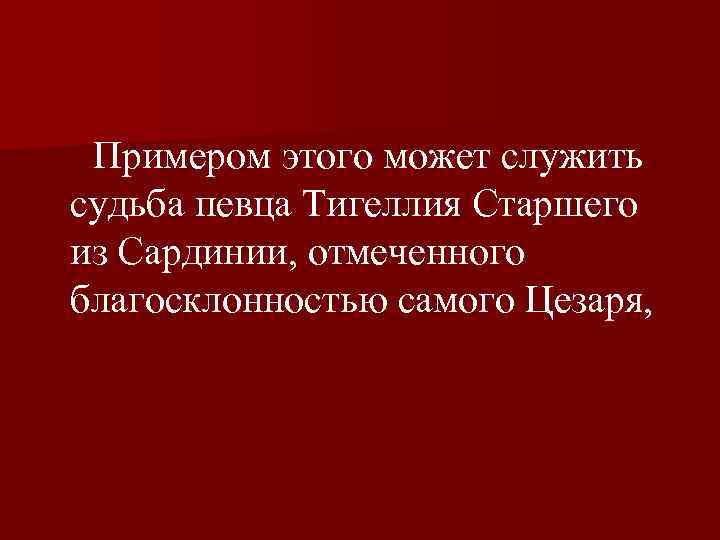  Примером этого может служить судьба певца Тигеллия Старшего из Сардинии, отмеченного благосклонностью самого