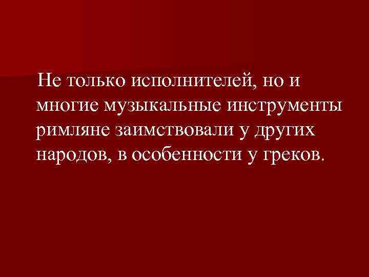  Не только исполнителей, но и многие музыкальные инструменты римляне заимствовали у других народов,