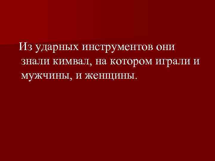  Из ударных инструментов они знали кимвал, на котором играли и мужчины, и женщины.