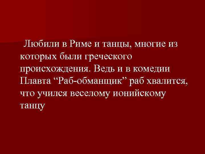  Любили в Риме и танцы, многие из которых были греческого происхождения. Ведь и