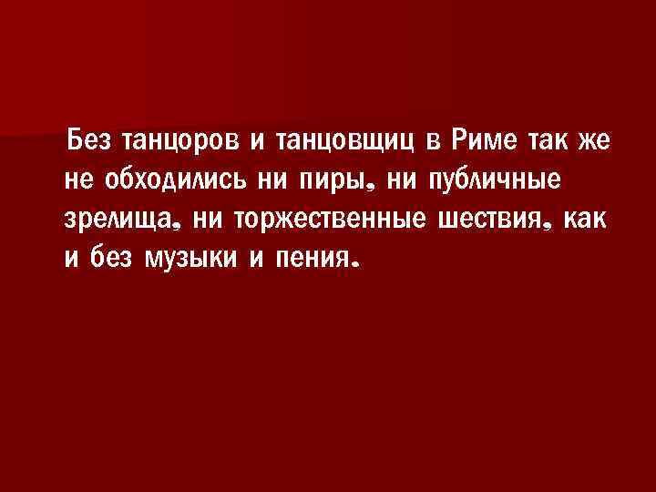  Без танцоров и танцовщиц в Риме так же не обходились ни пиры, ни