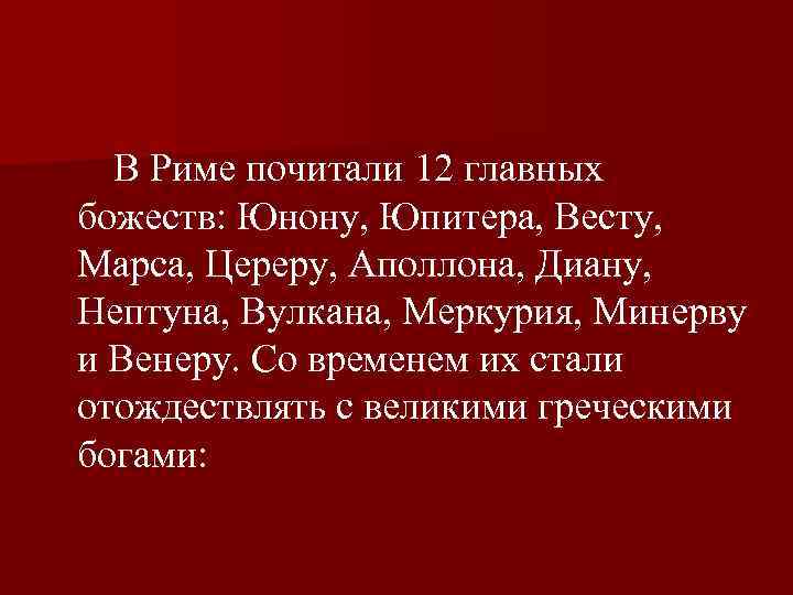  В Риме почитали 12 главных божеств: Юнону, Юпитера, Весту, Марса, Цереру, Аполлона, Диану,