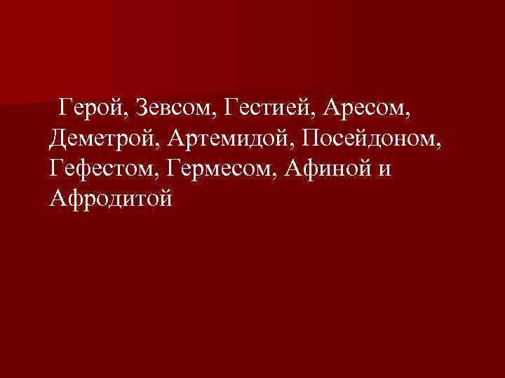  Герой, Зевсом, Гестией, Аресом, Деметрой, Артемидой, Посейдоном, Гефестом, Гермесом, Афиной и Афродитой 