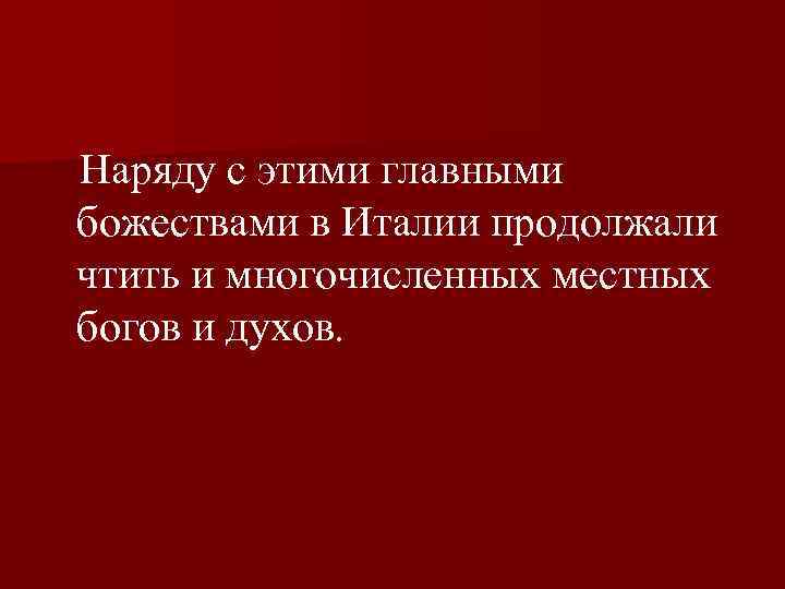  Наряду с этими главными божествами в Италии продолжали чтить и многочисленных местных богов