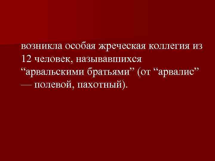  возникла особая жреческая коллегия из 12 человек, называвшихся “арвальскими братьями” (от “арвалис” —