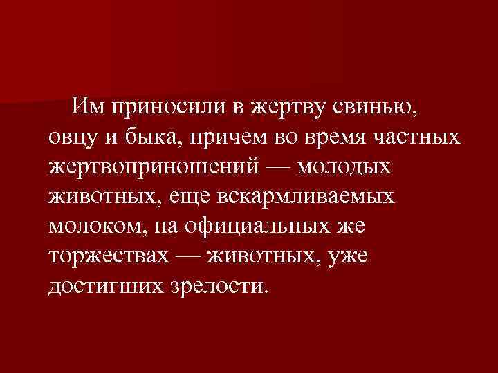  Им приносили в жертву свинью, овцу и быка, причем во время частных жертвоприношений