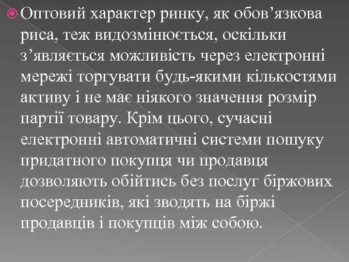  Оптовий характер ринку, як обов’язкова риса, теж видозмінюється, оскільки з’являється можливість через електронні