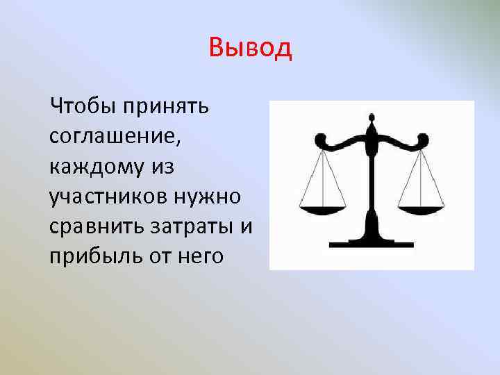 Вывод Чтобы принять соглашение, каждому из участников нужно сравнить затраты и прибыль от него