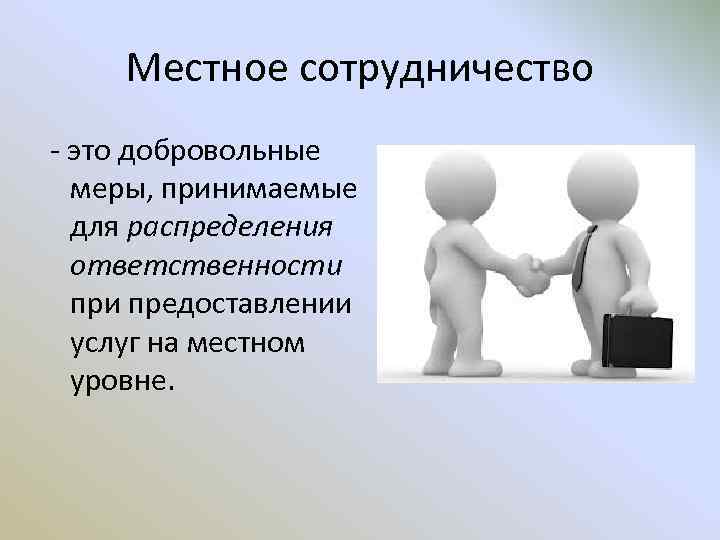 Местное сотрудничество - это добровольные меры, принимаемые для распределения ответственности предоставлении услуг на местном