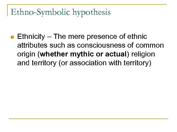 Ethno-Symbolic hypothesis n Ethnicity – The mere presence of ethnic attributes such as consciousness