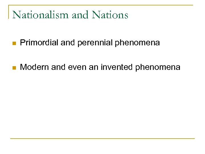 Nationalism and Nations n Primordial and perennial phenomena n Modern and even an invented