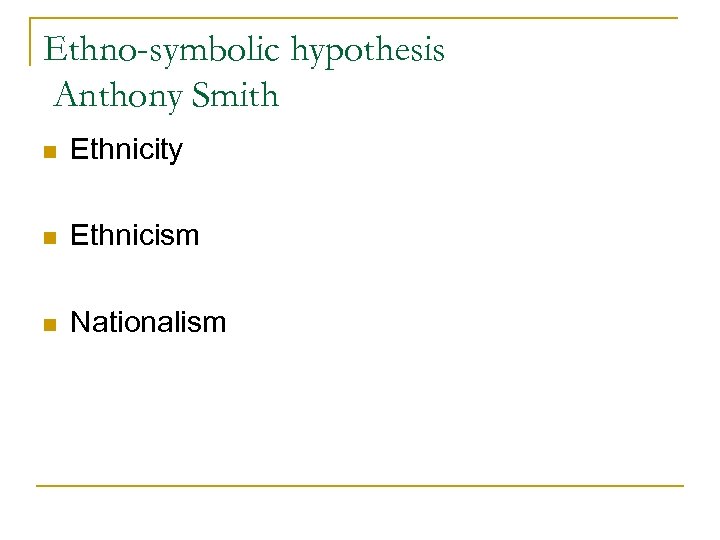 Ethno-symbolic hypothesis Anthony Smith n Ethnicity n Ethnicism n Nationalism 