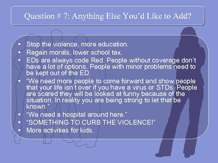 Question # 7: Anything Else You’d Like to Add? • Stop the violence, more